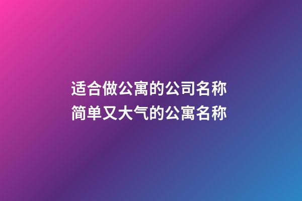 适合做公寓的公司名称 简单又大气的公寓名称-第1张-公司起名-玄机派